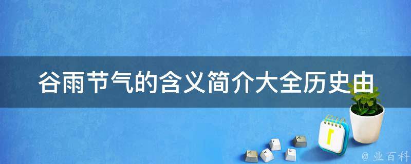 谷雨节气的含义简介大全_历史由来、风俗习惯、养生保健等详细解读