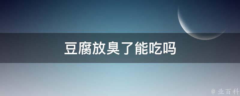 豆腐放臭了能吃吗 