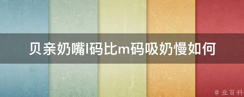 贝亲奶嘴l码比m码吸奶慢_如何选择合适的奶嘴尺码，让宝宝吃得更舒适？