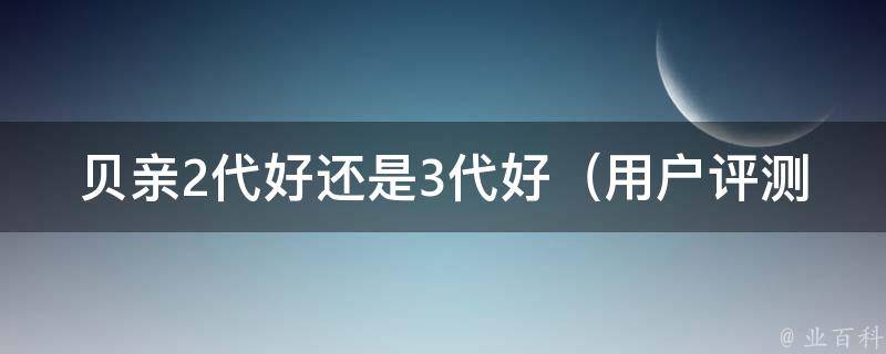 贝亲2代好还是3代好_用户评测对比、**、使用心得