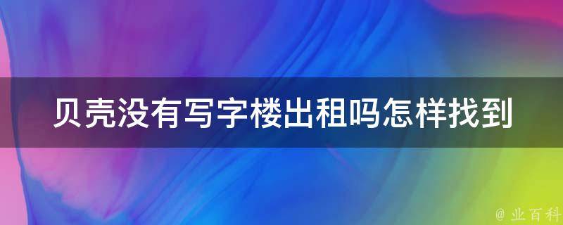 贝壳没有***出租吗_怎样找到适合自己的***出租平台