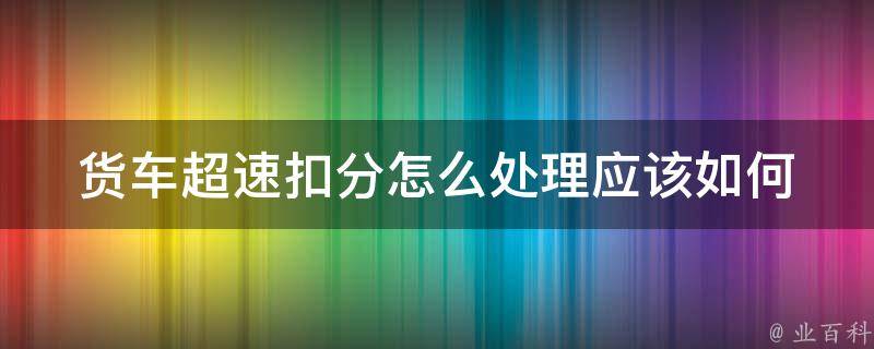 货车**扣分怎么处理(应该如何申诉)