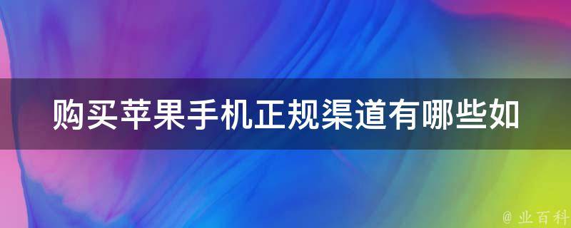 购买苹果手机正规渠道有哪些_如何避免购买假货