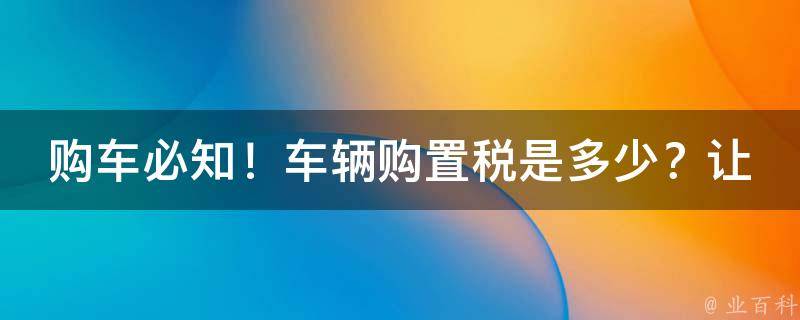 购车必知！车辆购置税是多少？让你一目了然！