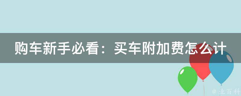 购车新手必看：买车附加费怎么计算怎么交？