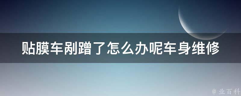 贴膜车剐蹭了怎么办呢(车身维修专家教你快速解决问题)。