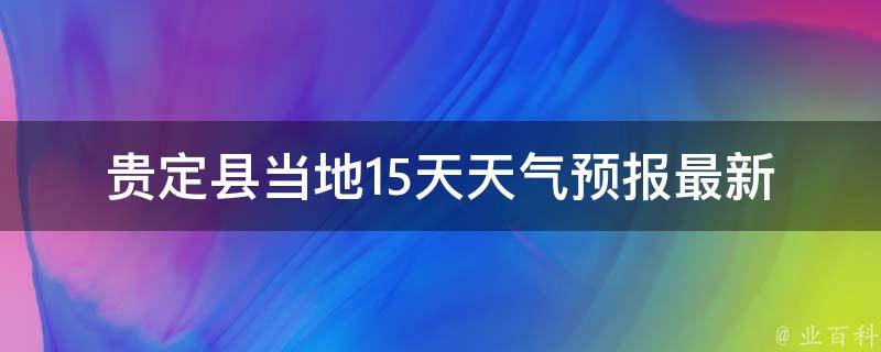 贵定县当地15天天气预报_最新更新未来天气趋势空气质量查询