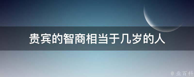 贵宾的智商相当于几岁的人 