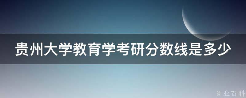 贵州大学教育学**分数线是多少