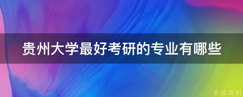 贵州大学最好**的专业(有哪些值得推荐的)