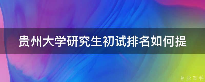 贵州大学研究生初试排名_如何提高自己的排名