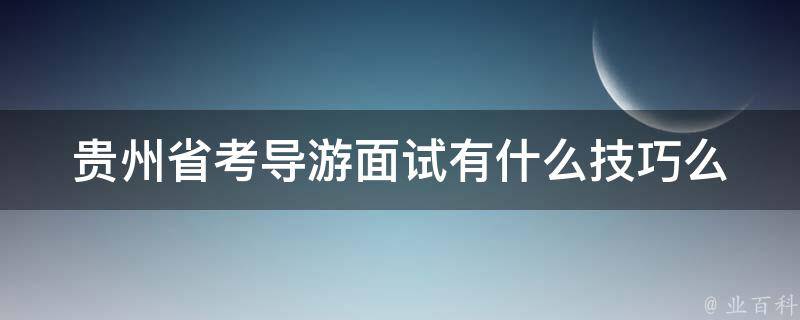 贵州省考导游面试有什么技巧么 