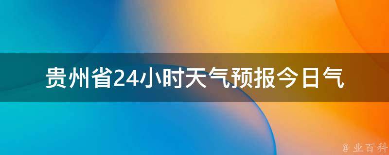 贵州省24小时天气预报_今日气温变化、雨水分布图、空气质量实时监测。