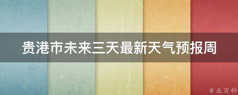 贵港市未来三天最新天气预报_周末出游必备，多云转晴，气温适宜