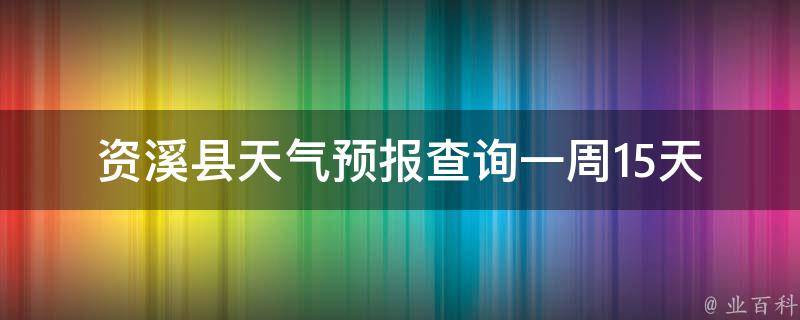 资溪县天气预报查询一周15天_准确可靠的资溪县未来两周天气预报