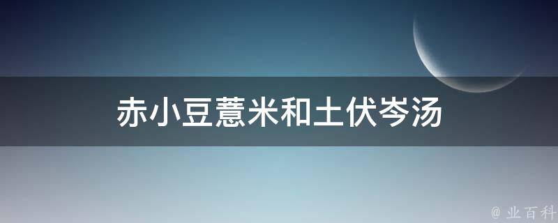 赤小豆薏米和土伏岑汤 