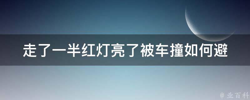 走了一半红灯亮了被车撞(如何避免交通事故)