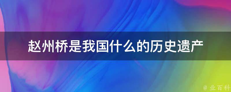 赵州桥是我国什么的历史遗产 