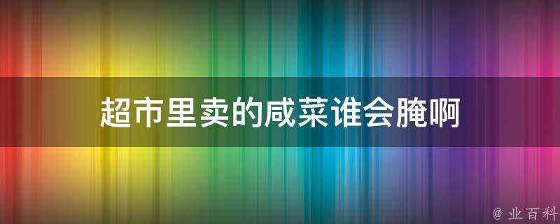 超市里卖的咸菜谁会腌啊 