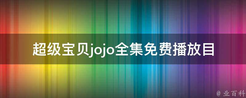 超级宝贝jojo全集免费播放目录(高清无广告在线观看推荐)