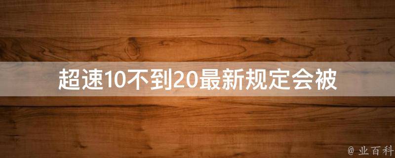 **10不到20最新规定_会被罚款还是扣分？