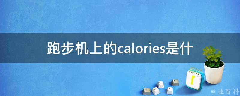 跑步机上的calories是什么意思_如何正确理解和利用