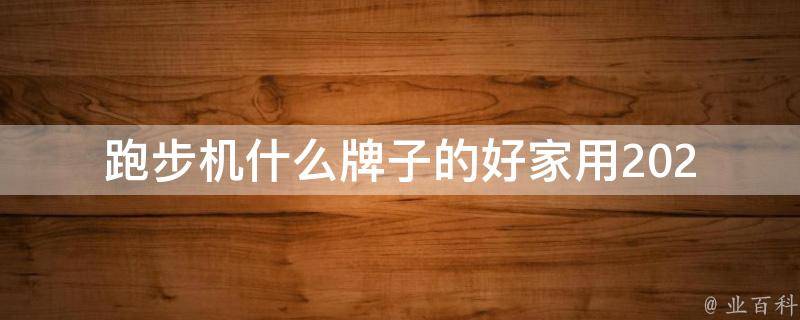 跑步机什么牌子的好家用_2021年最受欢迎的10个品牌推荐