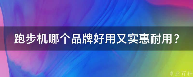 跑步机哪个品牌好用又实惠耐用？(2021年最新推荐)