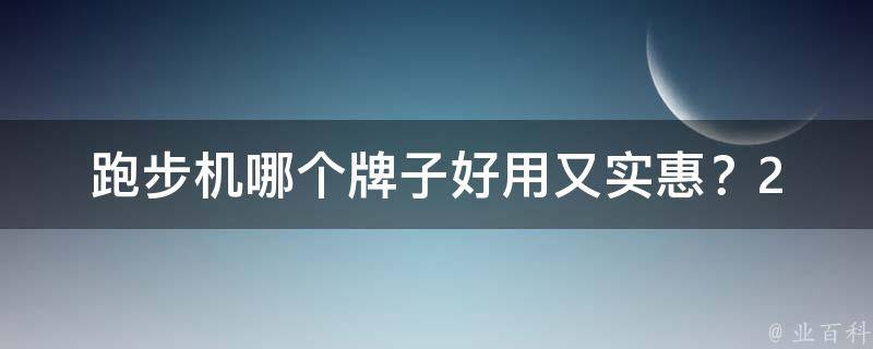 跑步机哪个牌子好用又实惠？_2021年最新推荐