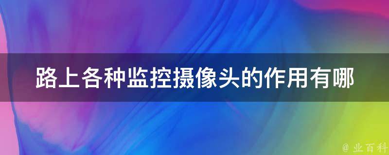 路上各种监控**头的作用_有哪些功能和优势