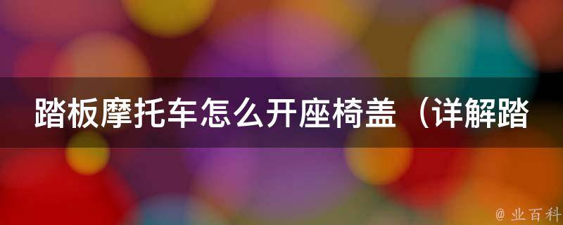 踏板摩托车怎么开座椅盖_详解踏板车座椅盖开启方法及注意事项