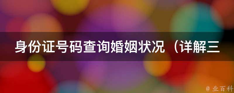 身份证号码查询婚姻状况_详解三种查询方法及注意事项