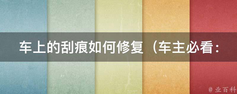 车上的刮痕如何修复（车主必看：10种省钱又实用的DIY修车方法）