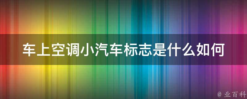 车上空调小汽车标志是什么(如何判断车上是否有空调？)