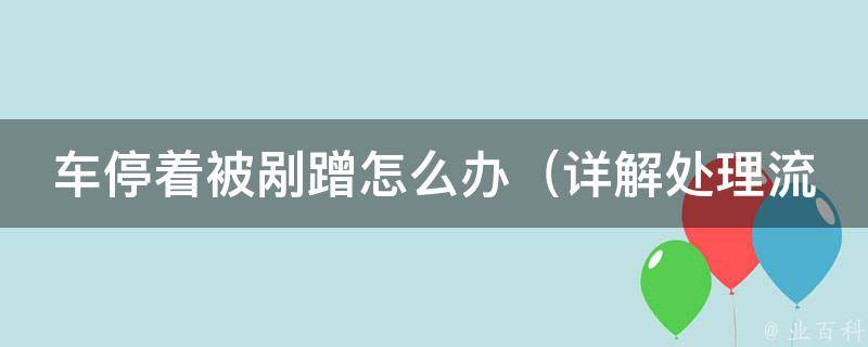 车停着被剐蹭怎么办_详解处理流程及赔偿方式