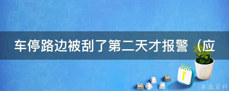 车停路边被刮了第二天才**（应该如何处理？保险公司会赔吗？）