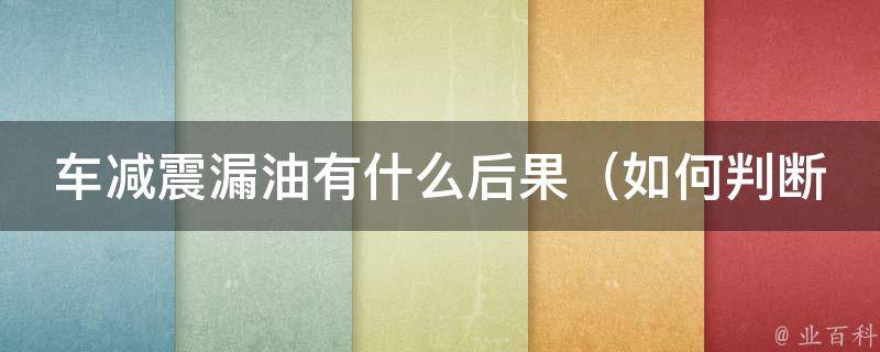 车减震漏油有什么后果（如何判断减震器漏油、及时更换的重要性）