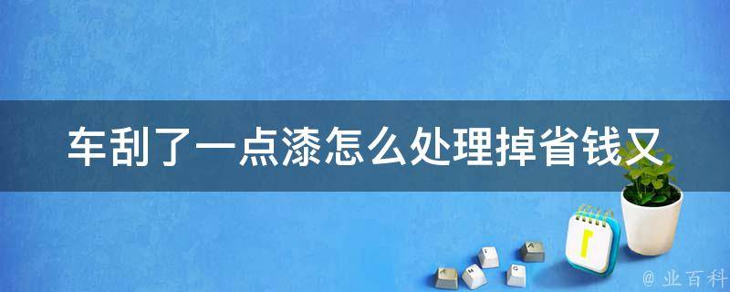 车刮了一点漆怎么处理掉(省钱又简单的DIY小技巧)。