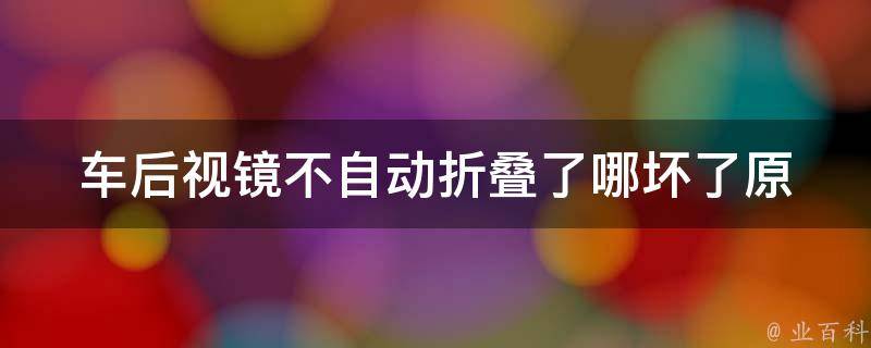 车后视镜不自动折叠了哪坏了(原因分析及解决方法)