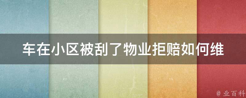 车在小区被刮了物业拒赔_如何维护自己的权益、如何防范车辆被刮。