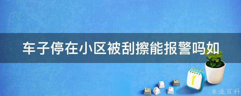 车子停在小区被刮擦能**吗(如何保护自己的车辆安全)？