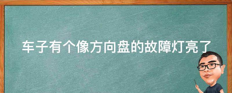 车子有个像方向盘的故障灯亮了(原因分析及解决方法)