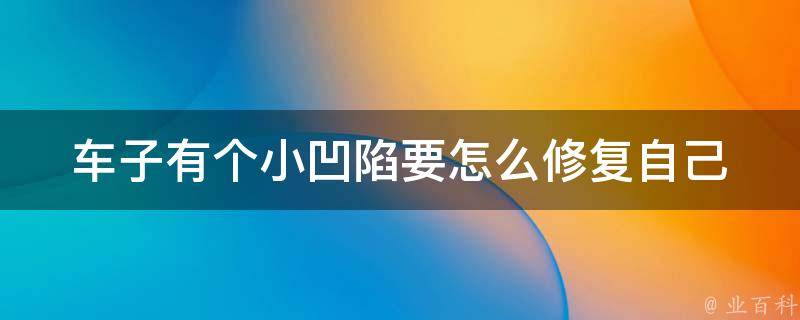 车子有个小凹陷要怎么修复_自己在家也能diy的5个方法。