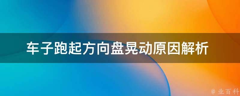 车子跑起方向盘晃动(原因解析+解决方法)