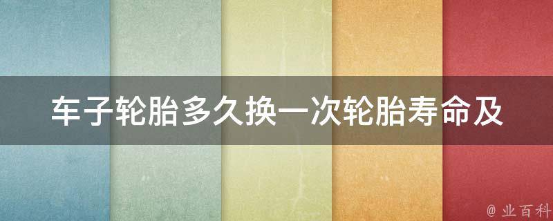 车子轮胎多久换一次(轮胎寿命及更换时间表)