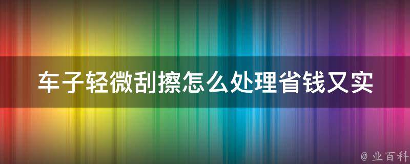 车子轻微刮擦怎么处理(省钱又实用的5种方法)