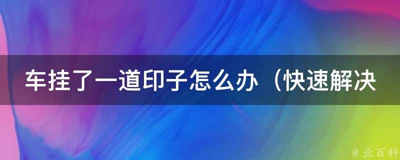 车挂了一道印子怎么办（快速解决方法大全）