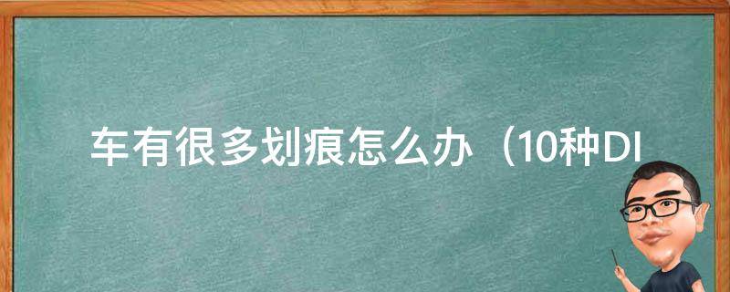 车有很多划痕怎么办_10种DIY修复方法+专业除划痕技巧