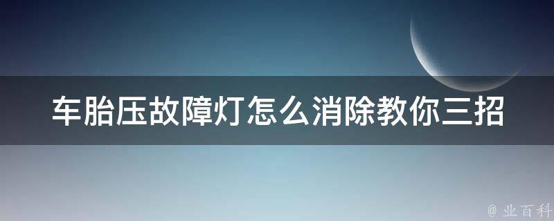 车胎压故障灯怎么消除_教你三招解决车胎压力灯常亮问题。