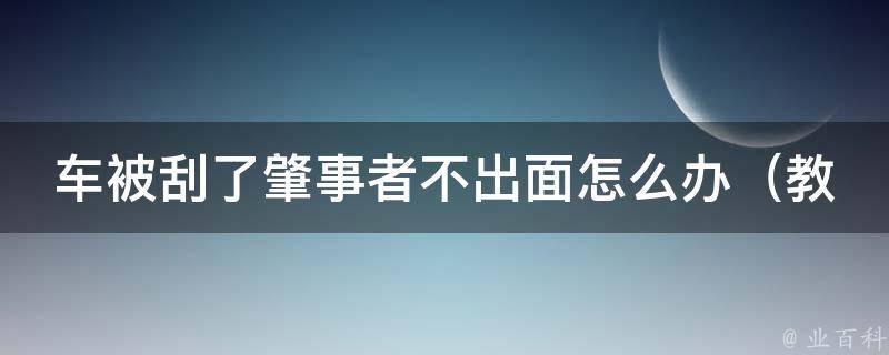 车被刮了肇事者不出面怎么办（教你应对无人认领的车祸事故）